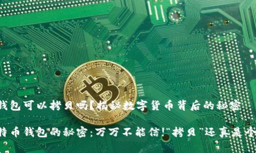 比特币钱包可以拷贝吗？揭秘数字货币背后的秘密

掌握比特币钱包的秘密：万万不能信!“拷贝”还真是个技术活！