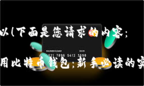 当然可以！下面是您请求的内容：

如何使用比特币钱包：新手必读的实用指南