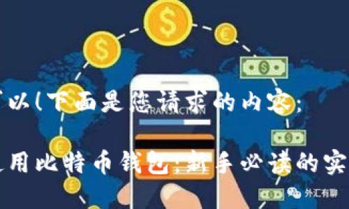 当然可以！下面是您请求的内容：

如何使用比特币钱包：新手必读的实用指南