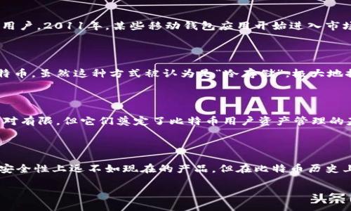 比特币（Bitcoin）的发展历程中，钱包（Wallet）是一个重要的组成部分。2011年，比特币的生态系统已经开始逐渐成熟，那时确实存在几种类型的钱包，供用户存储和管理他们的比特币。

比特币钱包的类型

在2011年，比特币钱包主要可以分为几种类型：桌面钱包、移动钱包和纸钱包等。每种钱包都有其独特的优缺点，适应不同用户的需求。

桌面钱包

桌面钱包是安装在个人计算机上的软件。这种钱包通常提供更强的安全功能，例如加密和私钥管理。2011年，一些著名的桌面钱包包括Bitcoin-Qt和MultiBit。它们的用户界面相对简单，适合当时的用户。

移动钱包

随着智能手机的普及，移动钱包也逐渐兴起。尽管相较于桌面钱包安全性略低，但其便利性吸引了大批用户。2011年，某些移动钱包应用开始进入市场，为用户提供更灵活的使用体验。

纸钱包

纸钱包的概念在2011年也开始受到关注。这种钱包通过将比特币的公钥和私钥打印在纸上来存储比特币。虽然这种方式被认为是“冷存储”，极大地提高了安全性，但用户需要确保纸张的保管，以免丢失或损坏。

比特币钱包的发展历程

比特币钱包自问世以来不断演化，2011年只是这个发展历程中的一个节点。尽管当时钱包的数量还相对有限，但它们奠定了比特币用户资产管理的基础。比特币网络的壮大，吸引了越来越多的开发者加入这个领域，钱包的功能和安全性也在不断提升。

总结

可以说，在2011年，比特币钱包已经存在，并开始为用户提供关键的管理工具。这些钱包虽然在功能和安全性上远不如现在的产品，但在比特币历史上，它们的出现标志着一个新的资产管理时代的开始。

以上就是2011年比特币钱包的相关介绍，若您对比特币或其钱包有进一步的疑问，欢迎继续探讨。