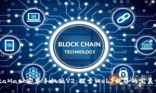 MetaMask安卓手机版V2：探索Web3世界的完美伴侣