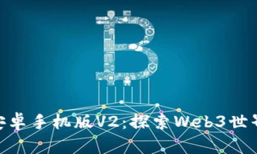 MetaMask安卓手机版V2：探索Web3世界的完美伴侣