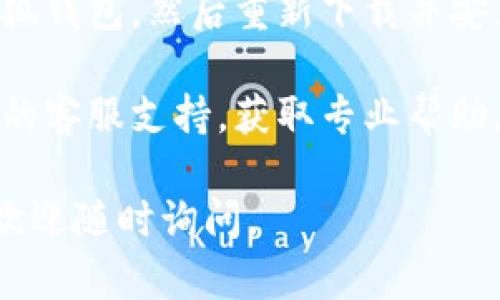 很抱歉，你遇到的问题可能是由于多种原因造成的，包括网络连接问题、应用程序更新失败或设备兼容性问题等。以下是一些可能的解决方法：

1. **检查网络连接**：确保你的设备连接到稳定的互联网，例如Wi-Fi或移动数据。如果网络不稳定，可能会导致应用打不开。

2. **重启应用**：关闭小狐钱包应用并彻底退出，然后重新打开尝试。

3. **更新应用**：检查应用商店是否有小狐钱包的更新，如果有，请更新到最新版本。

4. **清除缓存**：进入设备的设置，找到应用管理，选择小狐钱包，清除应用缓存，看看能否解决问题。

5. **重启设备**：有时候，简单的重启设备能够解决临时问题。

6. **卸载重装**：如果以上方法无效，可以尝试先卸载小狐钱包，然后重新下载并安装。

7. **联系支持**：如果问题仍然存在，建议联系小狐钱包的客服支持，获取专业帮助。

希望这些方法能够帮助你解决问题！如果你有其他问题，欢迎随时询问。