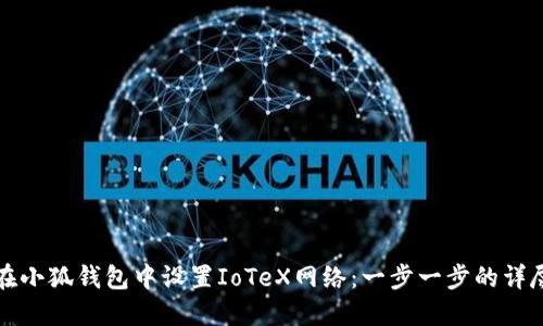 如何在小狐钱包中设置IoTeX网络：一步一步的详尽指南