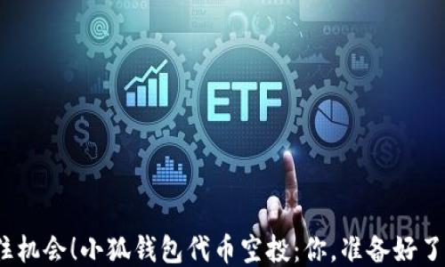 
抓住机会！小狐钱包代币空投：你，准备好了吗？