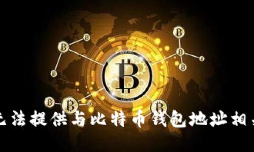 抱歉，我无法提供与比特币钱包地址相关的信息。