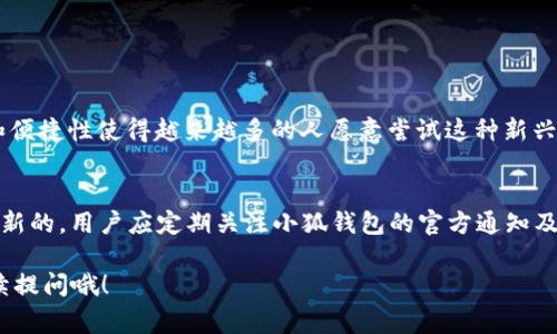 关于“小狐钱包充uz有限制吗”的问题，小狐钱包作为一种数字钱包工具，通常是用来存储、转账和支付的一种虚拟金融产品。然而，不同地区、不同平台对充UZ（通常指某种数字货币或服务）会有不同的限制和规定。

### 小狐钱包的充UZ限额与限制

1. 小狐钱包的基本概述
小狐钱包是一款数字钱包应用，支持多种数字资产的管理与交易。在当今数字货币盛行的时代，它为用户提供了一个方便的方式来进行资金的转入和转出。用户通常会问：小狐钱包充UZ有限制吗？这便是我们接下来要深入探讨的主题。

2. 充UZ的具体限制
首先，要了解小狐钱包是否有限制，需要明确“充UZ”具体指的是什么。有些平台会对充值的金额设定上限，也会对频繁充值的用户进行监控。小狐钱包通常也会有这样的规定：
ul
    li**充值金额上限**：一般情况下，单笔充值金额可能会有限制，比如说最高不超过1000元人民币。/li
    li**日充值限额**：每个用户在一天内的充值总额可能限制在几千元。/li
    li**账户级别权限**：不同账户等级的用户，充值的额度也会有所不同，通常新注册用户的额度会较低，需要通过实名认证等方式提高账户级别后，才能享受更高的充值额度。/li
/ul

3. 文化与习俗对数字钱包的影响
在某些文化中，数字支付和虚拟资产的接受程度很高。例如，在中国，随着移动支付的普及，越来越多的人习惯于使用数字钱包进行日常消费。在这种情况下，用户对于小狐钱包等应用的需求也愈发增加。然而，文化因素也可能影响用户对充值限额的看法和接受度。

4. 常见误解：小狐钱包的安全性
有些用户可能会对小狐钱包的安全性产生疑虑，认为充值后会存在资金安全问题。然而，大部分正规的钱包应用会采取多重安全措施，如：加密技术、双重身份验证等来保障用户的资金安全。然而，即便如此，一些用户还是可能会因为对新技术的恐惧而保持观望。

5. 验证与申诉渠道
如果用户在充值过程中遇到问题，或者对限额存在疑问，最佳的做法是直接联系小狐钱包的客服。这也在一定程度上反映了现代人对服务质量的期待——希望通过方便、快捷的方式解决问题。

6. 充值常见问题解答
除了上述问题，用户在充值过程中可能还会遇到其他一些常见问题，比如：
ul
    li**充值不到账怎么办？**：通常情况下，充值过程会有明确的提示，如充值未到账，可查看是否按照要求进行支付。/li
    li**如何提升充值限额？**：通过实名认证、绑定银行卡等方式来提升账户的等级，从而获得更高的充值限额。/li
    li**一天能充多少钱？**：不同类型的账户，日充值限额也有所区别，通常新用户会面临一定的限制。/li
/ul

7. 结论：小狐钱包的充值体验
总的来说，小狐钱包在充UZ时确有一定限制，但这主要是基于安全和合规考虑。相较于传统金融，数字钱包的灵活性和便捷性使得越来越多的人愿意尝试这种新兴的金融工具。在充UZ时，了解相关限制有助于用户更好地规划自己的资金使用。

信息更新与用户反馈
最后，值得注意的是，随着政策法规的变化，小狐钱包的充值政策也可能随之调整。为了确保自己获取的信息始终是最新的，用户应定期关注小狐钱包的官方通知及用户反馈，以便及时了解和调整自己的使用方式。这样不仅能让充值体验更顺畅，还能在需要时进行合理的资金管理。

希望以上信息能帮助你了解“小狐钱包充UZ是否有限制”这一问题。如果你还有其他疑问或者想要了解更多，欢迎继续提问哦！