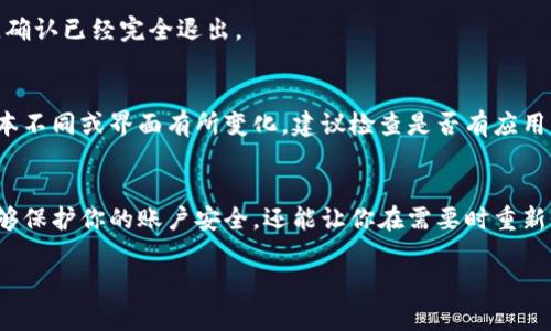 退出小狐钱包登录的步骤相对简单，以下是详细的指南：

步骤一：打开小狐钱包应用
首先，确保你的手机上已经安装了小狐钱包应用。如果还没有安装，可以从应用商店下载并安装该应用。打开应用后，你将看到登录界面，若已登录，则会直接进入钱包界面。

步骤二：找到退出登录的选项
在钱包主页，通常右上角或左上角会有一个设置图标，可能是一个齿轮或三条横线的图标。点击这个图标，进入设置菜单。

步骤三：选择“退出登录”
在设置菜单中，向下滚动，找到“退出登录”或“登出”选项。点击此选项，系统会弹出确认框，询问你是否确认退出登录。再次确认后，即可成功退出。

步骤四：确认退出状态
成功退出后，你将被带回登录界面。此时可以查看是否仍然看到你的账户信息，确认已经完全退出。

常见问题
如果在退出过程中遇到任何问题，例如无法找到退出选项，可能是因为应用版本不同或界面有所变化。建议检查是否有应用更新，或者访问小狐钱包的官方支持页面获取帮助。

总结
退出小狐钱包登录其实是个很简单的过程，只需要几步就能完成。而这不仅能够保护你的账户安全，还能让你在需要时重新登录使用钱包功能。记得定期更新应用程序，以获取最新的功能和安全补丁哦！

希望这个指南对你有所帮助！如果有其他问题，欢迎继续提问。