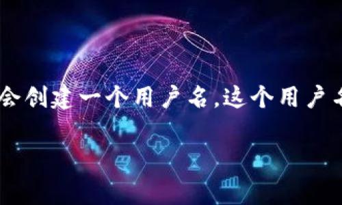 以太坊钱包的用户名和钱包地址通常是用户自己设置或生成的，具体来说，token.im 是一个以太坊钱包的应用，用户在注册时会创建一个用户名。这个用户名是独一无二的，并且与用户自己的钱包地址相关联，因此要查看某个特定的用户名，您需要访问该应用并使用相应的登录信息。

如果您有任何具体问题或需要了解如何管理以太坊钱包或者使用相关功能，请告诉我，我会很高兴为您提供帮助！