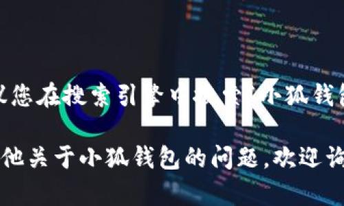 小狐钱包是一个数字货币钱包，可以用于存储、转账和管理各种加密货币。要找到小狐钱包的官方网站，建议您在搜索引擎中搜索“小狐钱包 官方网站”或“小狐钱包 网址”，以确保您访问的是安全和官方的信息，以避免钓鱼网站或其他安全风险。

在访问任何金融服务网站时，请务必确认其网址的安全性，以保障您的个人信息和资金的安全。如果您有其他关于小狐钱包的问题，欢迎询问！