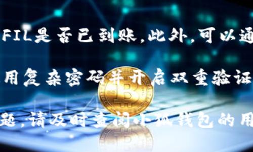 将FIL（Filecoin）提到小狐钱包的步骤如下：

1. **下载和安装小狐钱包**：首先，从官方网站或应用商店下载并安装小狐钱包，确保你选择的是官方的安全版本。

2. **创建或导入钱包**：打开小狐钱包，如果你是第一次使用，按照提示创建一个新钱包；如果你已经有一个钱包，可以选择导入已有钱包，输入助记词或私钥。

3. **获取FIL地址**：在小狐钱包中找到“接收”或“收款”功能，你会看到一个FIL地址，这个地址是你用来接收FIL的地址。

4. **从其他平台转账**：
   - 如果你的FIL在交易所或其他钱包，登录到相应的平台。
   - 找到“提币”或“转账”选项，输入你的小狐钱包的FIL地址，再输入你要转账的数量。
   - 确认信息无误后提交转账请求。

5. **确认到账**：转账后，可以在小狐钱包中查看交易记录，确认FIL是否已到账。此外，可以通过区块链浏览器查看交易状态。

6. **安全性**：确保小狐钱包的安全性，定期备份你的助记词，使用复杂密码并开启双重验证（如果支持）。

通过上述步骤，你就能够成功将FIL提到小狐钱包。如果有任何问题，请及时查阅小狐钱包的用户指南或联系客服。