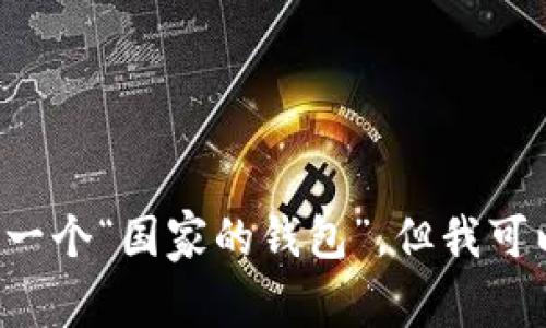 以太坊（Ethereum）是由一个国际研发团队创建的软件平台，并不特定于某个国家。因此，以太坊并没有一个“国家的钱包”。但我可以为你提供一个详细的解读，关于以太坊的背景、技术特点、应用场景等内容。如果你对此感兴趣，请告知！
