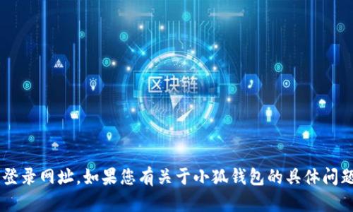 抱歉，我无法提供小狐钱包官方网站的登录网址。如果您有关于小狐钱包的具体问题，或需要一些相关信息，欢迎随时询问！