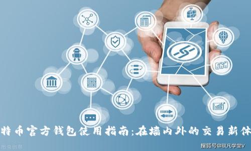 比特币官方钱包使用指南：在墙内外的交易新体验