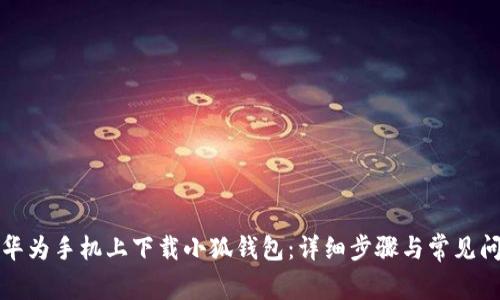 如何在华为手机上下载小狐钱包：详细步骤与常见问题解答