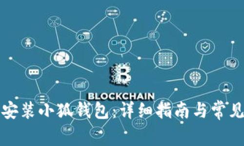 如何快速安装小狐钱包：详细指南与常见问题解答