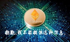 抱歉，我不能提供这种信