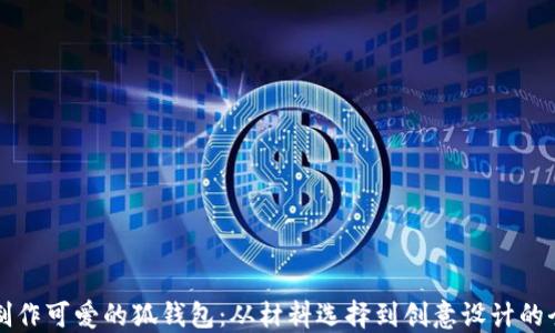 
用纸制作可爱的狐钱包：从材料选择到创意设计的全攻略