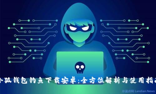 小狐钱包钓鱼下载安卓：全方位解析与使用指南