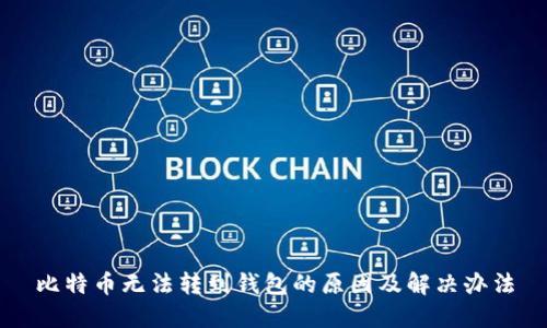 比特币无法转到钱包的原因及解决办法