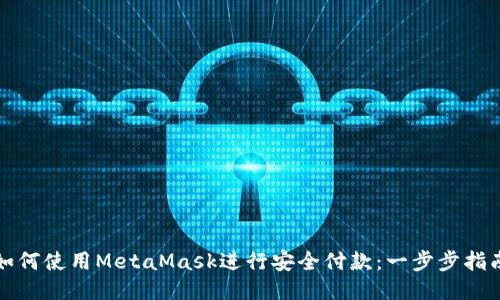 如何使用MetaMask进行安全付款：一步步指南