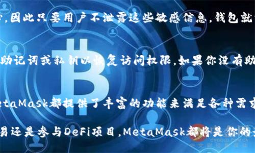   MetaMask钱包支持的各种区块链链介绍 / 
 guanjianci MetaMask, 区块链, 加密钱包, Ethereum /guanjianci 

MetaMask钱包概述
MetaMask是一款广泛使用的加密货币钱包和以太坊区块链的浏览器扩展，它使用户能够与去中心化应用程序（DApps）和区块链进行交互。通过MetaMask，用户可以方便地管理自己的以太坊资产，并连接到多个区块链网络。除了以太坊本身，MetaMask还支持多种其他区块链，这使得它成为了加密货币和去中心化金融（DeFi）用户的热门选择。

MetaMask支持的主要区块链
虽然MetaMask最初是以太坊钱包，但随着去中心化生态系统的不断扩展，它现在支持的区块链也在不断增加。以下是一些MetaMask通常支持的区块链：

ul
    listrong以太坊（Ethereum）/strong: MetaMask的核心功能是以太坊，用户可以在此区块链上进行交易、存储ERC-20代币、参与DeFi项目和使用DApp等。/li
    listrong币安智能链（Binance Smart Chain, BSC）/strong: 由于其低交易费和快速处理时间，BSC在DeFi用户中变得越来越流行，MetaMask也为其提供了支持。/li
    listrong胡巴链（Polygon, MATIC）/strong: 这是以太坊的第二层解决方案，旨在提高交易速度和降低费用，MetaMask用户可以轻松地连接到这个网络。/li
    listrong阿维链（Avalanche）/strong: 这是一种快速、高效的区块链，可以与MetaMask集成，支持多种DeFi和NFT项目。/li
    listrong富链（Fantom）/strong: 这个高性能区块链也被MetaMask支持，允许用户在DeFi领域参与交易和项目。/li
/ul

MetaMask引入的跨链支持
MetaMask的确不断扩展其支持的区块链，以满足用户在不同平台上参与去中心化金融生态系统的需求。跨链互操作性正成为行业的一个趋势，MetaMask与各种区块链的连接可以使用户更灵活地管理他们的资产和参与不同的加密项目。

如何在MetaMask中切换不同的链
在MetaMask中，用户可以轻松切换不同的区块链网络。首先，用户需要确保自己已正确安装并设置了MetaMask钱包。接下来，点击钱包界面顶部的网络选择器，根据需要选择你想要切换的区块链。例如，从以太坊主网切换到币安智能链或Polygon网络。用户还可以通过添加自定义网络来连接不在默认列表中的其他区块链。

MetaMask在Web3生态系统中的角色
MetaMask作为Web3的入口，使用户能够参与到去中心化金融（DeFi）、非同质化代币（NFT）及其他区块链应用中。通过这种方式，MetaMask在推动区块链的普及和使用方面扮演了重要的角色。用户可以通过它来管理资产、交易、参与流动性挖矿、借贷等，不断扩展他们在区块链生态系统中的可能性。

常见问题及答案
Q1: MetaMask如何使用？
MetaMask的使用可以分为几个简单的步骤：
ol
    listrong安装和设置/strong: 首先，你需要在浏览器中安装MetaMask扩展程序。安装完成后，你需要创建一个新钱包或者导入一个已有的钱包。确保安全地保存助记词，这是恢复钱包的关键。/li
    listrong连接到网络/strong: 一旦钱包设置完成，你可以选择你想连接的区块链网络。默认情况下，MetaMask连接到以太坊主网，但你也可以添加其他网络，如币安智能链或Polygon。/li
    listrong管理资产/strong: 你可以在钱包中查看你的资产，包括以太币和ERC-20代币。你可以直接在MetaMask中发送和接收加密货币。/li
    listrong连接DApp/strong: 通过MetaMask，你可以轻松连接到各种去中心化应用程序，从而参与DeFi、交易NFT等活动。/li
/ol

Q2: 如何在MetaMask上添加新链？
添加新链的过程相对简单，用户可以按照以下步骤进行操作：
ol
    listrong打开MetaMask/strong: 在浏览器中打开MetaMask应用，确保已经登入并选择当前网络。/li
    listrong访问网络设置/strong: 点击网络选择器并选择“自定义RPC”。/li
    listrong输入链信息/strong: 根据你想添加的新链填写所需的信息，包括网络名称、RPC URL、链ID、符号等。将这些信息来自官方文档或其他可靠来源。/li
    listrong保存并切换/strong: 完成后保存设置，你就可以在网络选择器中看到新添加的链，并选择进行切换。/li
/ol

Q3: MetaMask的安全性如何？
MetaMask的安全性主要依赖于用户的自行保护措施。首先，用户需要确保自己的助记词和私钥绝对保密。MetaMask的设计是以用户控制私钥为中心，因此只要用户不泄露这些敏感信息，钱包就相对安全。此外，MetaMask还实施了各种安全功能，如交易确认、网站识别等，帮助用户判断是否正在访问正确的DApp。

Q4: 如果我忘记MetaMask密码怎么办？
如果用户忘记MetaMask的密码，但仍保留助记词或私钥，则可以通过使用助记词或私钥来恢复钱包。在MetaMask主页上，选择“导入钱包”，然后输入助记词或私钥以恢复访问权限。如果你没有助记词或私钥，那么钱包数据将无法恢复，因此在创建钱包时一定要妥善保存这些信息。

总结
MetaMask作为一款优秀的加密钱包，支持多种区块链，使得用户能够在去中心化金融和其他区块链应用中灵活操作。无论是初学者还是专业用户，MetaMask都提供了丰富的功能来满足各种需求。了解MetaMask支持的不同链、如何使用以及安全性等方面的知识，对于更好地管理你的加密资产至关重要。

随着区块链技术的持续发展，MetaMask的未来潜力不可限量，它将继续作为Web3新生态系统的桥梁，连接用户与去中心化世界。无论你是想投资、交易还是参与DeFi项目，MetaMask都将是你的最佳选择之一。