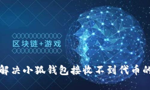 如何解决小狐钱包接收不到代币的问题