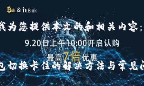 请允许我为您提供本文的和相关内容：


小狐钱包切换卡住的解决方法与常见问题解析