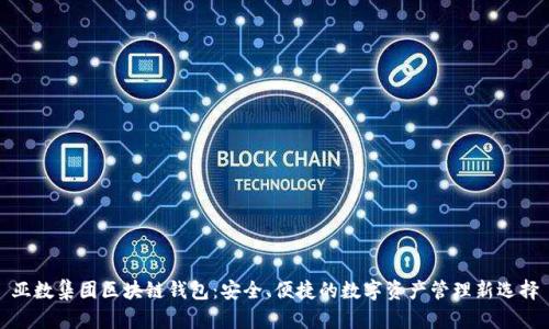 亚数集团区块链钱包：安全、便捷的数字资产管理新选择