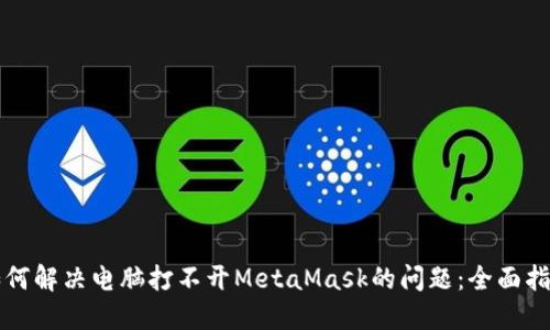 如何解决电脑打不开MetaMask的问题：全面指南