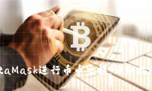 如何使用MetaMask进行币币交换：详细指南与实用技巧