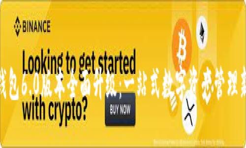 小狐钱包6.0版本全面升级：一站式数字资产管理新体验