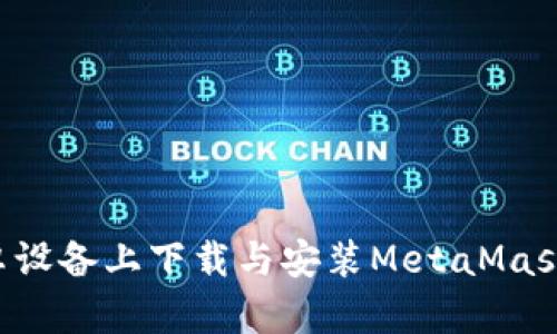 如何在安卓设备上下载与安装MetaMask：完整指南