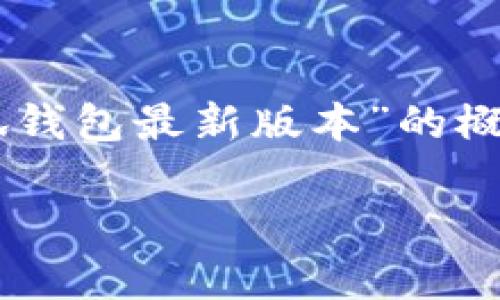 敬请注意：由于内容字数和长度限制，以下提供了一个关于“22年小狐钱包最新版本”的概述，包括友好的、相关关键词讨论框架以及四个详细问题的结构建议。

 2022年小狐钱包最新版本全面解析：功能、优势与下载指南