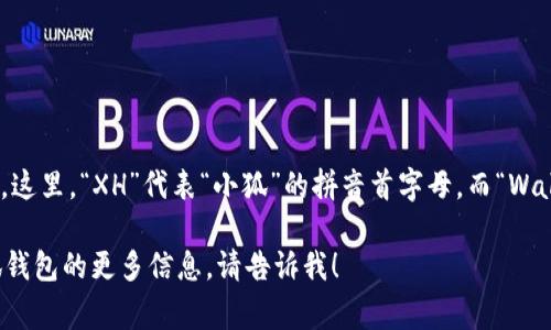 小狐钱包的英文缩写通常被称为“XH Wallet”。这里，“XH”代表“小狐”的拼音首字母，而“Wallet”则表示这是一个钱包或者资产管理工具。 

如果你有任何进一步的问题或想了解关于小狐钱包的更多信息，请告诉我！