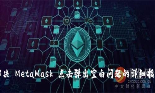 解决 MetaMask 点击弹出空白问题的详细指南