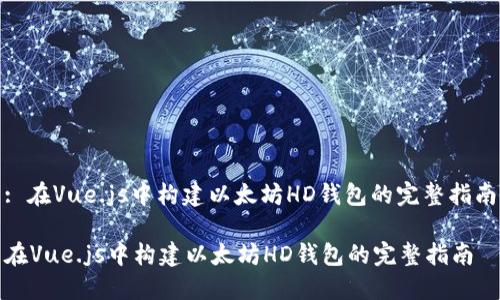 : 在Vue.js中构建以太坊HD钱包的完整指南

在Vue.js中构建以太坊HD钱包的完整指南