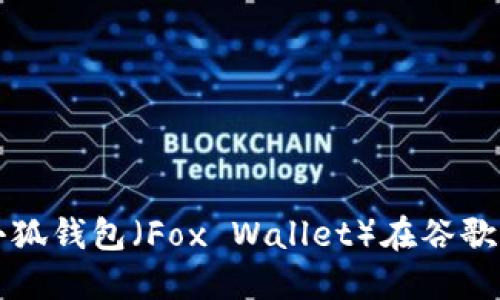 如何下载和使用小狐钱包（Fox Wallet）在谷歌手机上的详细指南