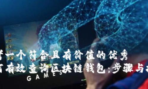 思考一个符合且有价值的优秀  
如何有效查询区块链钱包：步骤与技巧